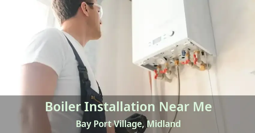 Boiler Installation Near Me Bay Port Village, Midland - ON